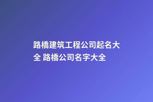 路橋建筑工程公司起名大全 路橋公司名字大全-第1張-公司起名-玄機(jī)派